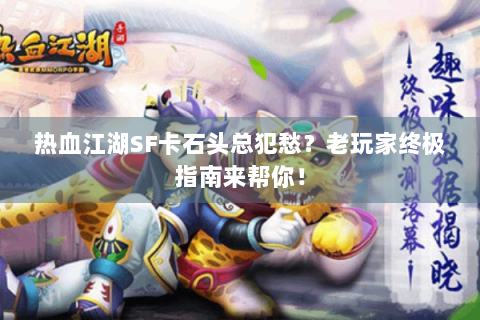 热血江湖SF卡石头总犯愁？老玩家终极指南来帮你！