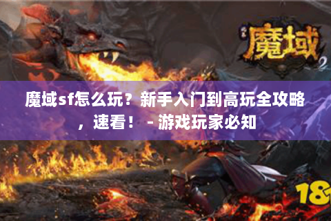 魔域sf怎么玩？新手入门到高玩全攻略，速看！ - 游戏玩家必知