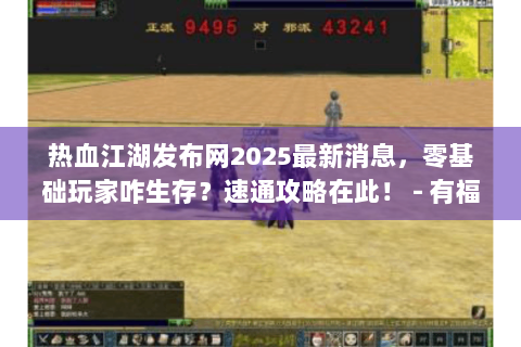 热血江湖发布网2025最新消息，零基础玩家咋生存？速通攻略在此！ - 有福利