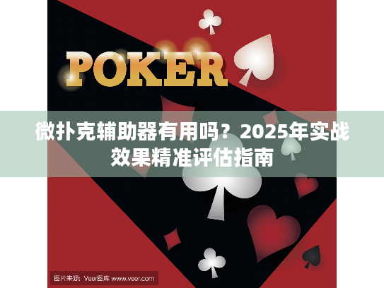 微扑克辅助器有用吗？2025年实战效果精准评估指南