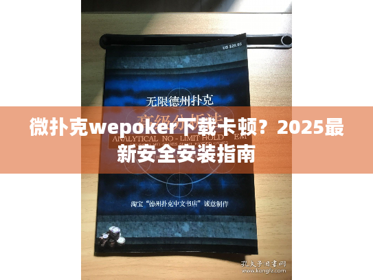 微扑克wepoker下载卡顿？2025最新安全安装指南