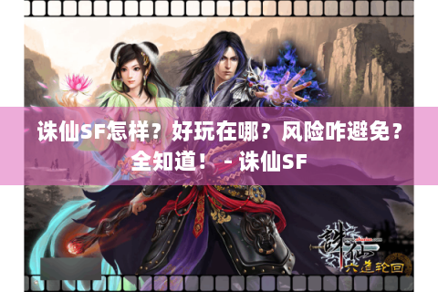 诛仙SF怎样？好玩在哪？风险咋避免？全知道！ - 诛仙SF