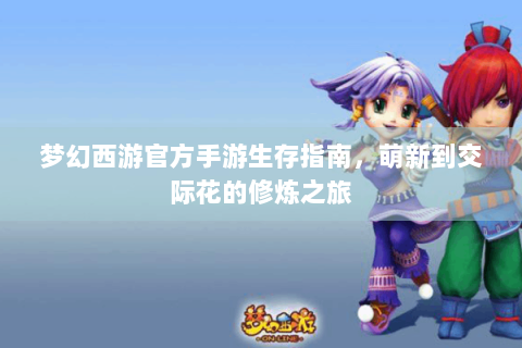 梦幻西游官方手游生存指南，萌新到交际花的修炼之旅