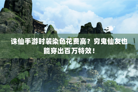 诛仙手游时装染色花费高？穷鬼仙友也能穿出百万特效！