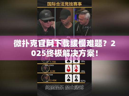 微扑克官网下载缓慢难题？2025终极解决方案！