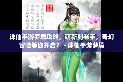 诛仙手游梦境攻略，萌新到老手，奇幻冒险等你开启？ - 诛仙手游梦境