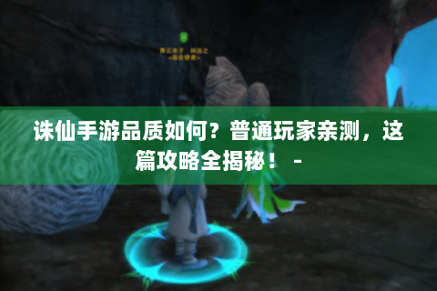 诛仙手游品质如何？普通玩家亲测，这篇攻略全揭秘！ -