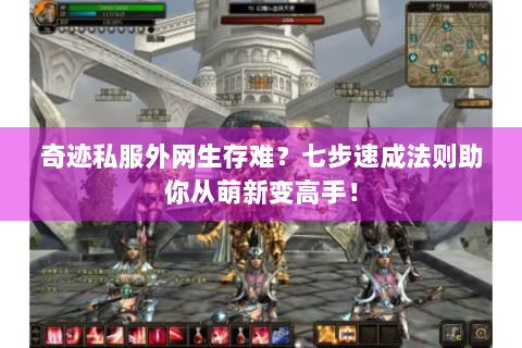 奇迹私服外网生存难？七步速成法则助你从萌新变高手！