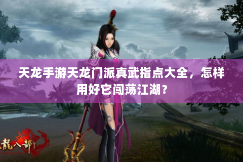 天龙手游天龙门派真武指点大全，怎样用好它闯荡江湖？