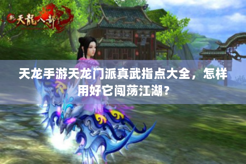 天龙手游天龙门派真武指点大全，怎样用好它闯荡江湖？