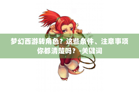 梦幻西游转角色？这些条件、注意事项你都清楚吗？-关键词