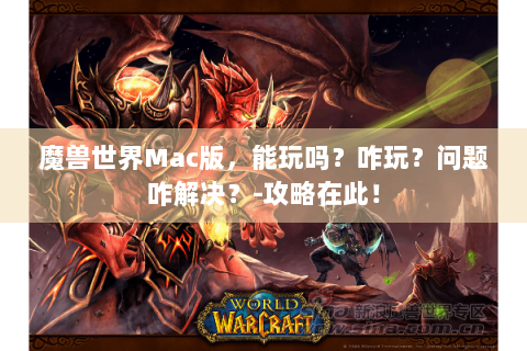 魔兽世界Mac版，能玩吗？咋玩？问题咋解决？-攻略在此！