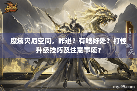 魔域灾厄空间，咋进？有啥好处？打怪升级技巧及注意事项？