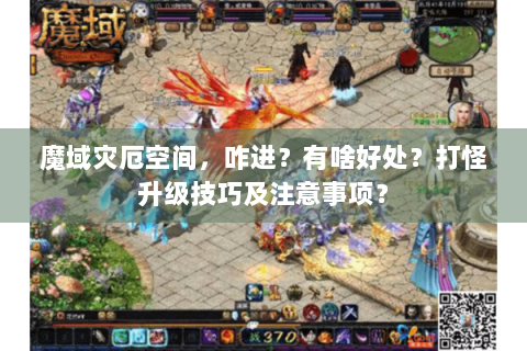 魔域灾厄空间，咋进？有啥好处？打怪升级技巧及注意事项？