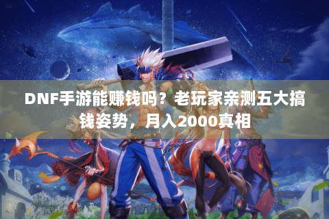 DNF手游能赚钱吗？老玩家亲测五大搞钱姿势，月入2000真相