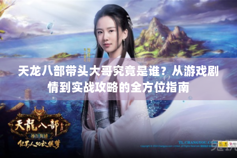 天龙八部带头大哥究竟是谁？从游戏剧情到实战攻略的全方位指南