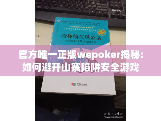 官方唯一正版wepoker揭秘:如何避开山寨陷阱安全游戏