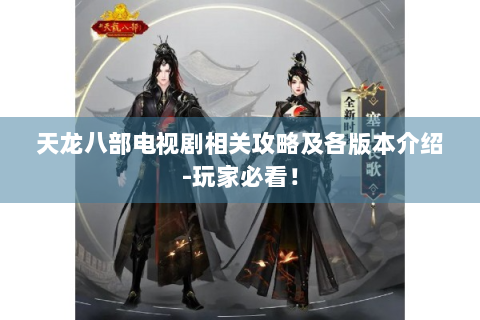天龙八部电视剧相关攻略及各版本介绍-玩家必看！