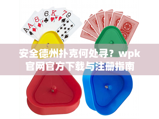 安全德州扑克何处寻？wpk官网官方下载与注册指南