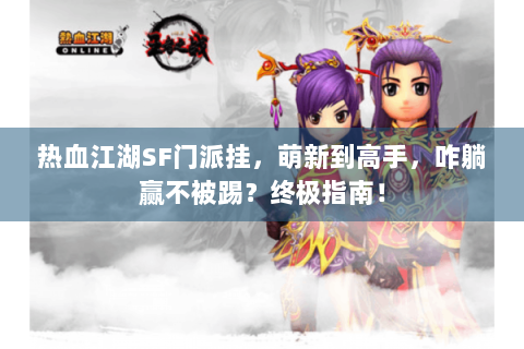 热血江湖SF门派挂，萌新到高手，咋躺赢不被踢？终极指南！