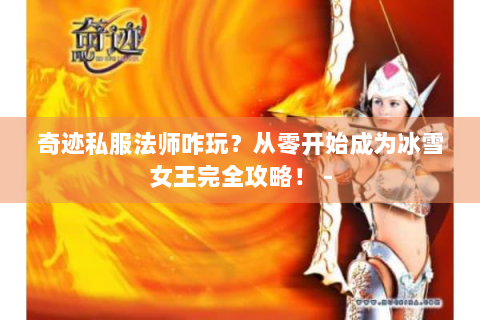 奇迹私服法师咋玩？从零开始成为冰雪女王完全攻略！ -