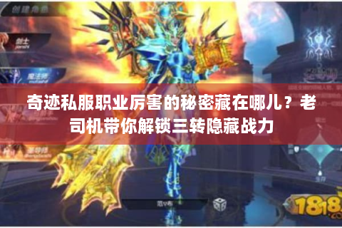 奇迹私服职业厉害的秘密藏在哪儿？老司机带你解锁三转隐藏战力