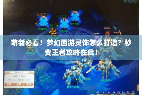 萌新必看！梦幻西游灵饰怎么打造？秒变王者攻略在此！