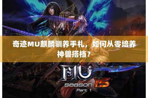 奇迹MU麒麟驯养手札，如何从零培养神兽搭档？