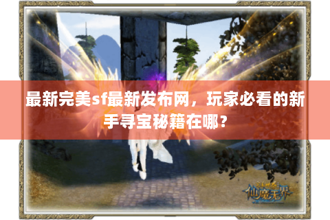 最新完美sf最新发布网，玩家必看的新手寻宝秘籍在哪？