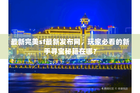 最新完美sf最新发布网，玩家必看的新手寻宝秘籍在哪？