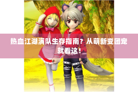热血江湖满队生存指南？从萌新变团宠就看这！