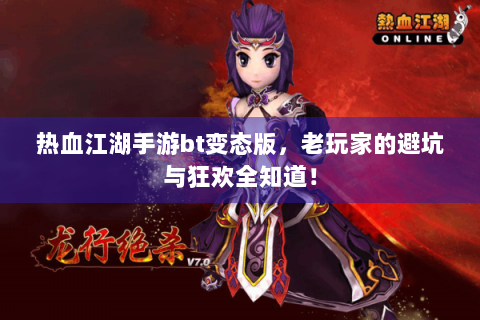 热血江湖手游bt变态版，老玩家的避坑与狂欢全知道！