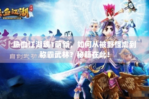 热血江湖魂1萌新，如何从被野怪虐到称霸武林？秘籍在此！