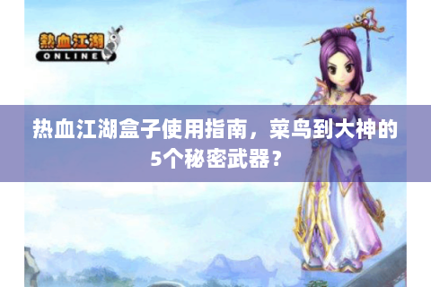 热血江湖盒子使用指南，菜鸟到大神的5个秘密武器？