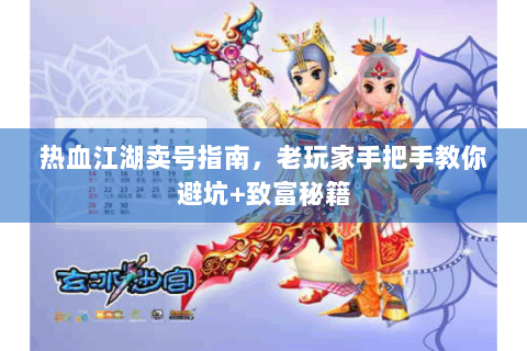 热血江湖卖号指南，老玩家手把手教你避坑+致富秘籍