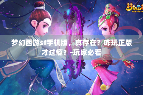 梦幻西游sf手机版，真存在？咋玩正版才过瘾？-玩家必看