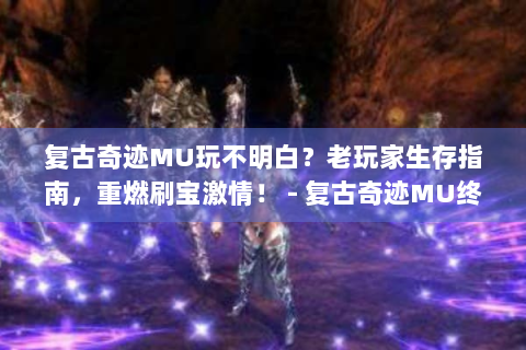 复古奇迹MU玩不明白？老玩家生存指南，重燃刷宝激情！ - 复古奇迹MU终极生存指南