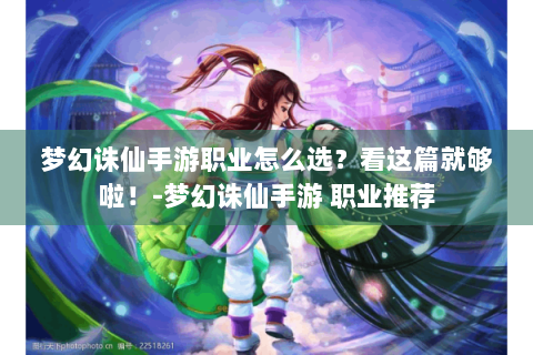 梦幻诛仙手游职业怎么选？看这篇就够啦！-梦幻诛仙手游 职业推荐
