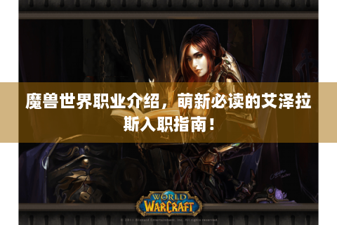 魔兽世界职业介绍，萌新必读的艾泽拉斯入职指南！