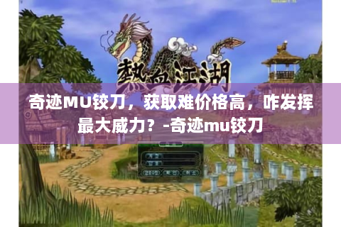 奇迹MU铰刀，获取难价格高，咋发挥最大威力？-奇迹mu铰刀