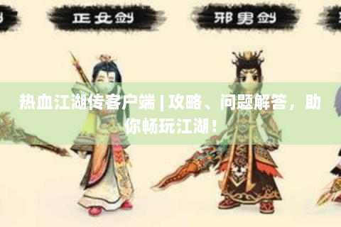 热血江湖传客户端 | 攻略、问题解答，助你畅玩江湖！