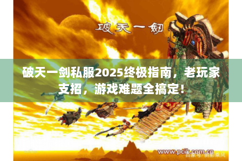 破天一剑私服2025终极指南，老玩家支招，游戏难题全搞定！