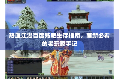 热血江湖百度贴吧生存指南，萌新必看的老玩家手记