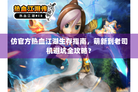 仿官方热血江湖生存指南，萌新到老司机避坑全攻略？