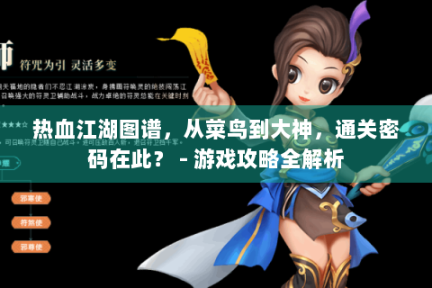 热血江湖图谱，从菜鸟到大神，通关密码在此？ - 游戏攻略全解析