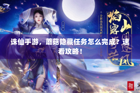 诛仙手游，蘑菇隐藏任务怎么完成？速看攻略！