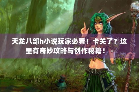 天龙八部h小说玩家必看！卡关了？这里有奇妙攻略与创作秘籍！ -