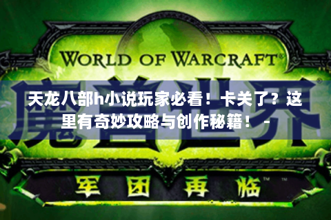 天龙八部h小说玩家必看！卡关了？这里有奇妙攻略与创作秘籍！ -