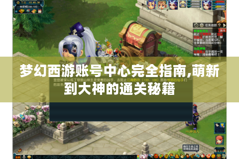 梦幻西游账号中心完全指南,萌新到大神的通关秘籍