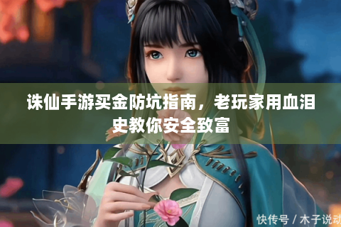 诛仙手游买金防坑指南，老玩家用血泪史教你安全致富